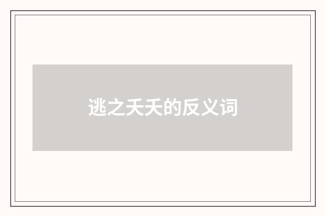 逃之夭夭的反义词