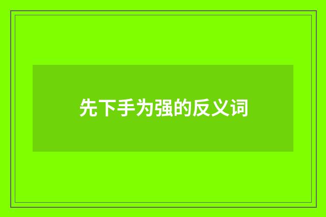 先下手为强的反义词