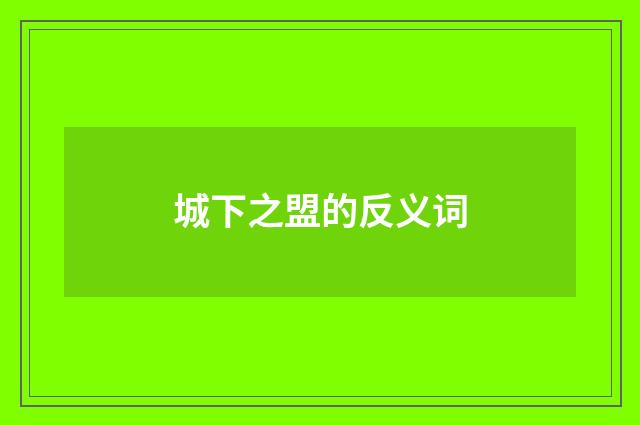 城下之盟的反义词
