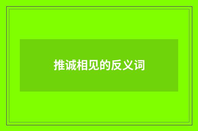 推诚相见的反义词