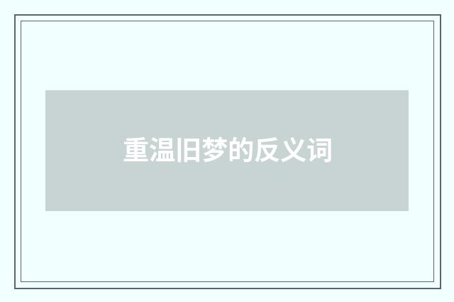 重温旧梦的反义词