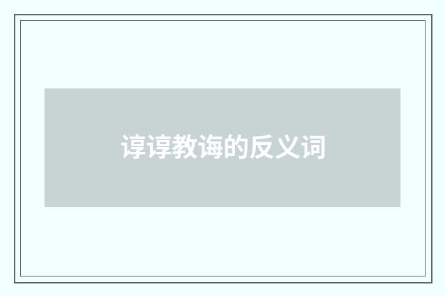 谆谆教诲的反义词