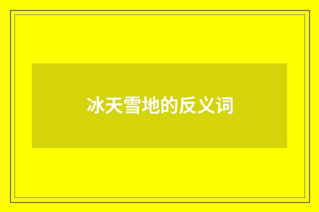 冰天雪地的反义词
