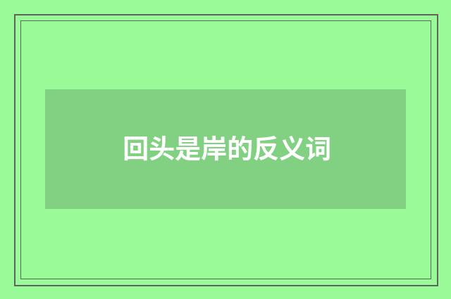 回头是岸的反义词