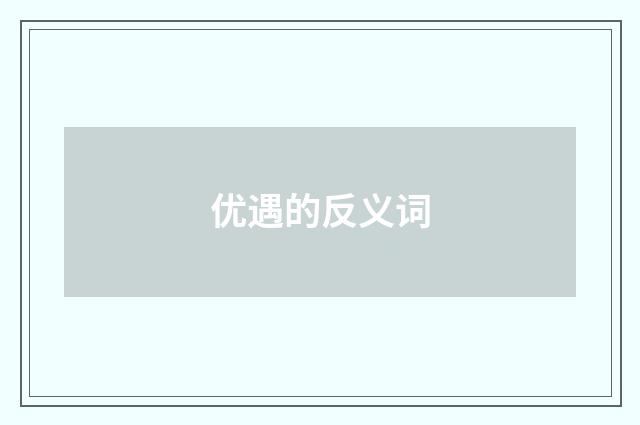 优遇的反义词