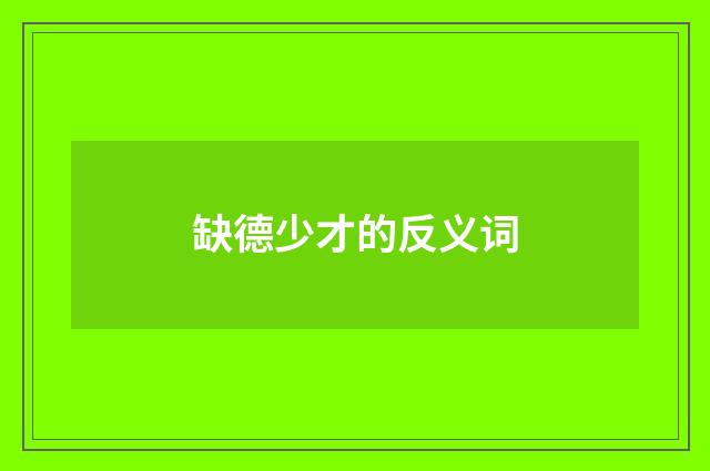 缺德少才的反义词
