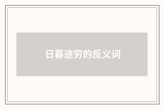 日暮途穷的反义词