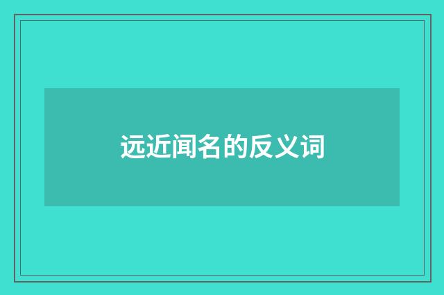远近闻名的反义词