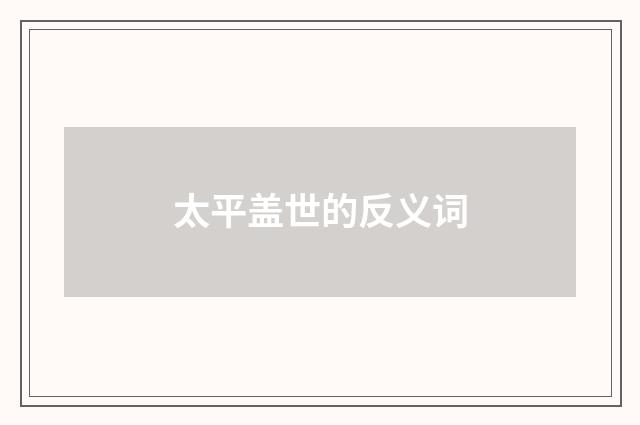 太平盖世的反义词