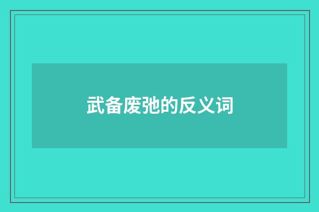 武备废弛的反义词