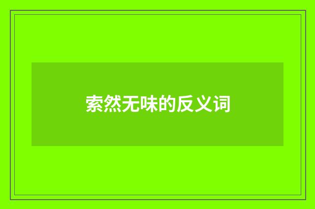 索然无味的反义词