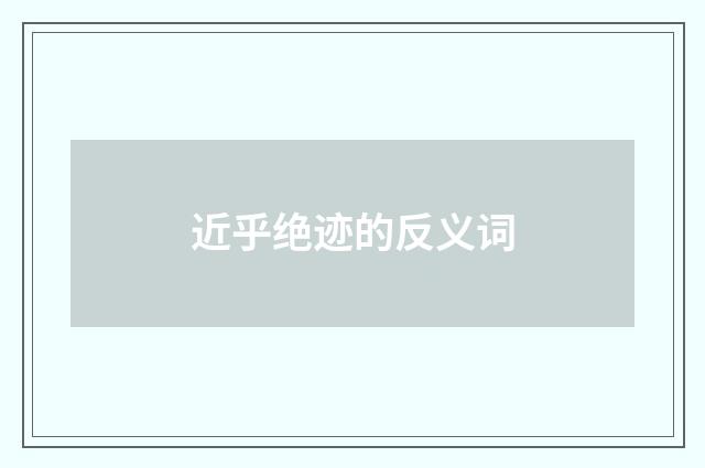 近乎绝迹的反义词