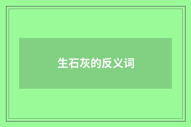 生石灰的反义词