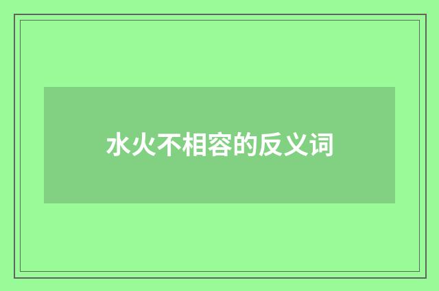 水火不相容的反义词