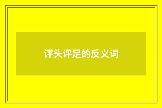 评头评足的反义词