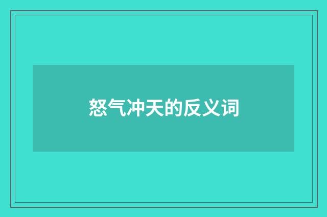 怒气冲天的反义词