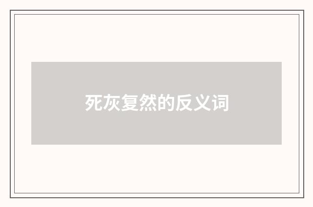 死灰复然的反义词