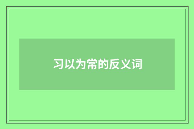 习以为常的反义词
