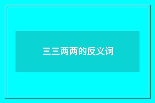 三三两两的反义词