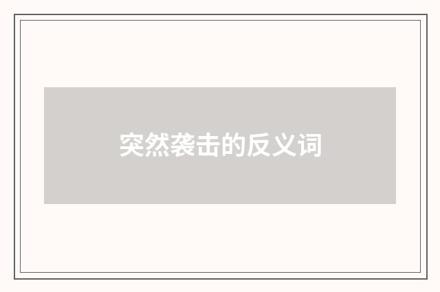 突然袭击的反义词