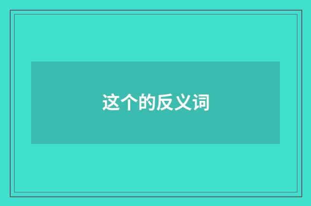 这个的反义词