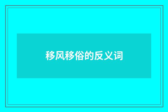 移风移俗的反义词