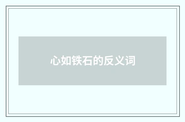 心如铁石的反义词