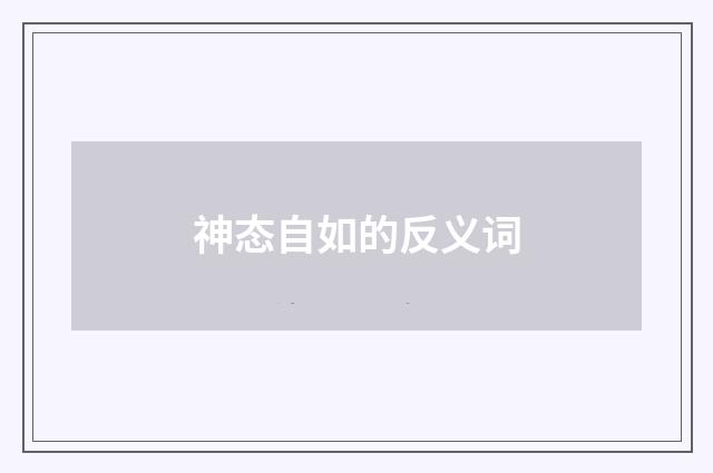 神态自如的反义词