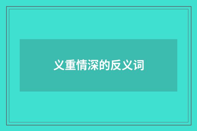义重情深的反义词