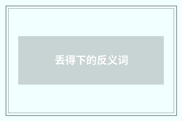 丢得下的反义词