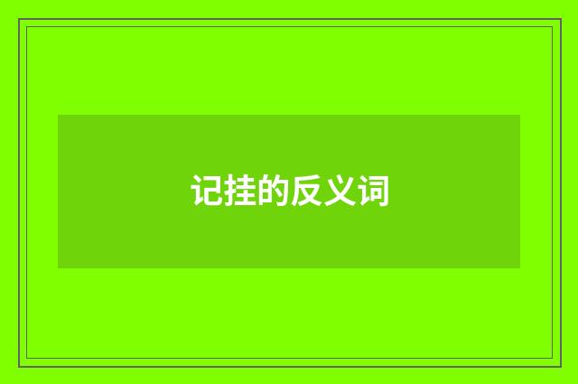 记挂的反义词
