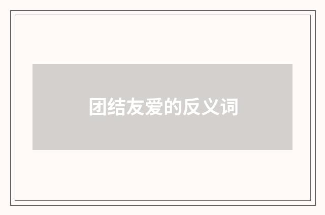 团结友爱的反义词