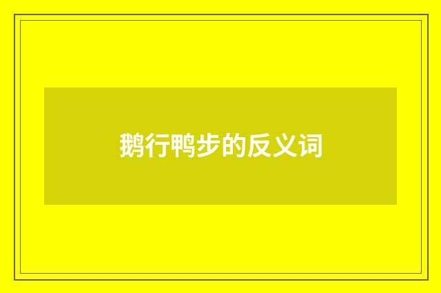 鹅行鸭步的反义词