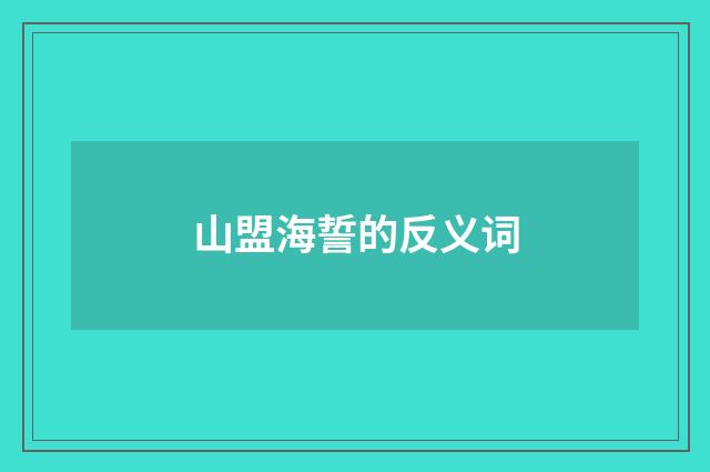 山盟海誓的反义词