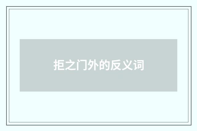 拒之门外的反义词