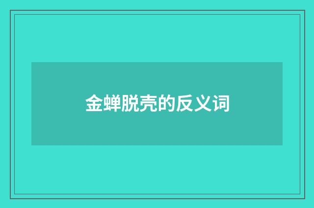 金蝉脱壳的反义词