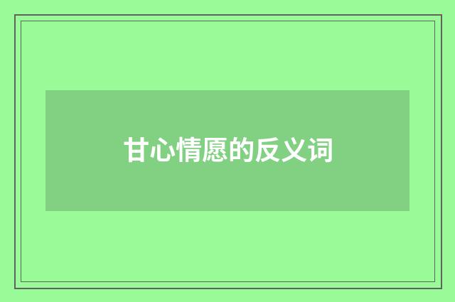 甘心情愿的反义词