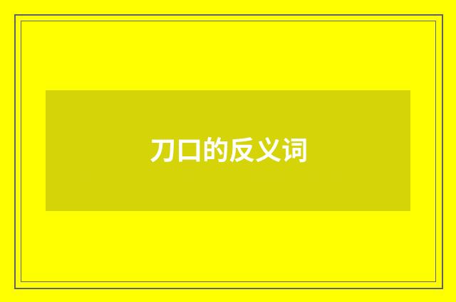 刀口的反义词