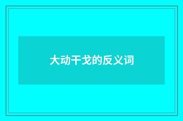大动干戈的反义词