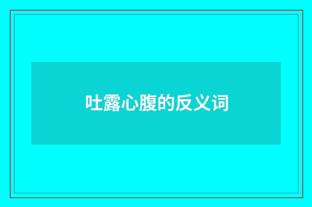 吐露心腹的反义词