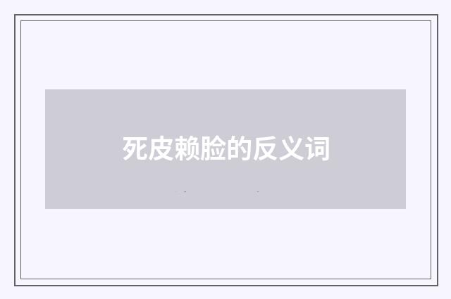 死皮赖脸的反义词