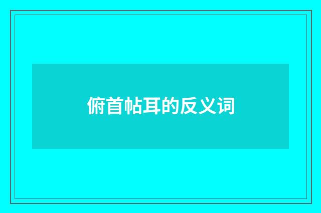 俯首帖耳的反义词