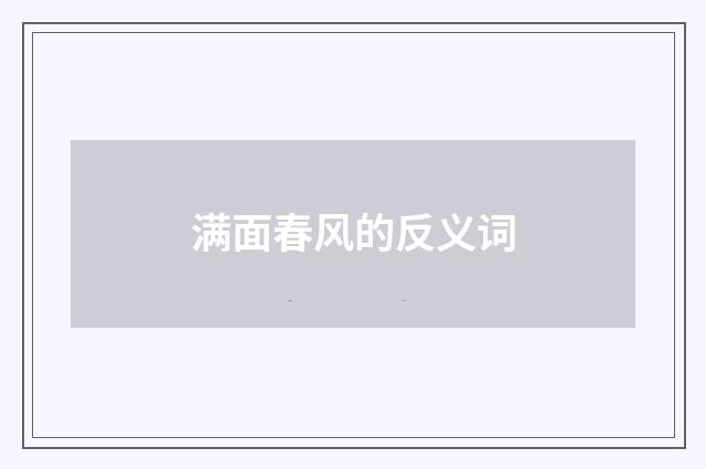 满面春风的反义词