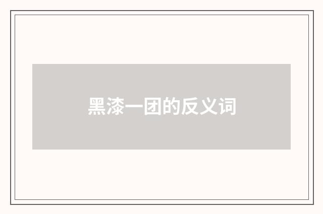 黑漆一团的反义词