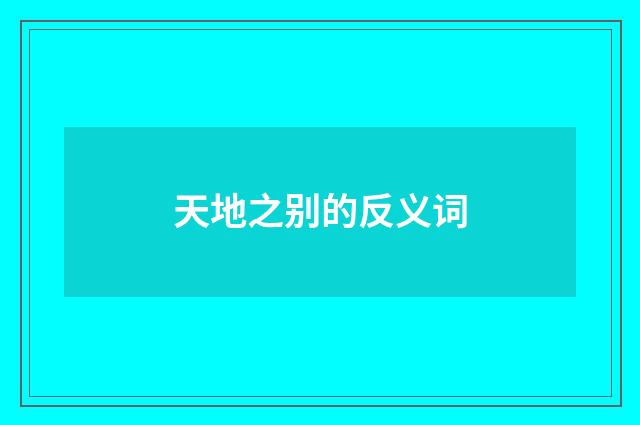 天地之别的反义词