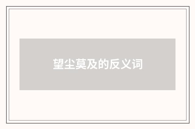 望尘莫及的反义词