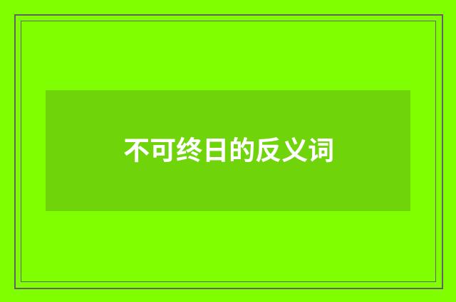 不可终日的反义词