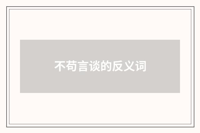 不苟言谈的反义词