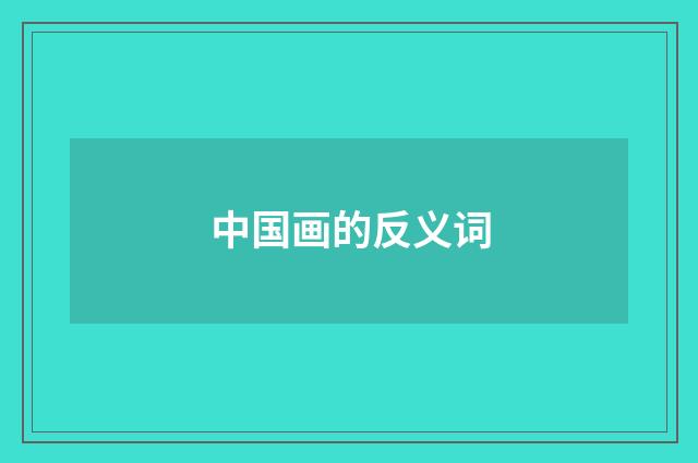 中国画的反义词