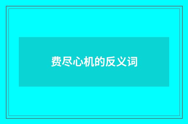 费尽心机的反义词